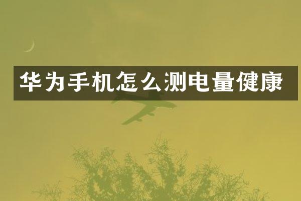华为手机怎么测电量健康