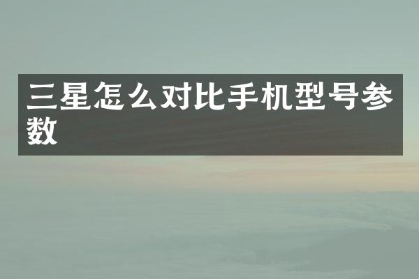 三星怎么对比手机型号参数