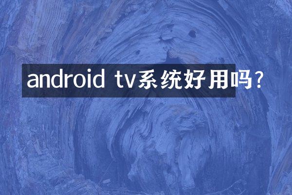 android tv系统好用吗?