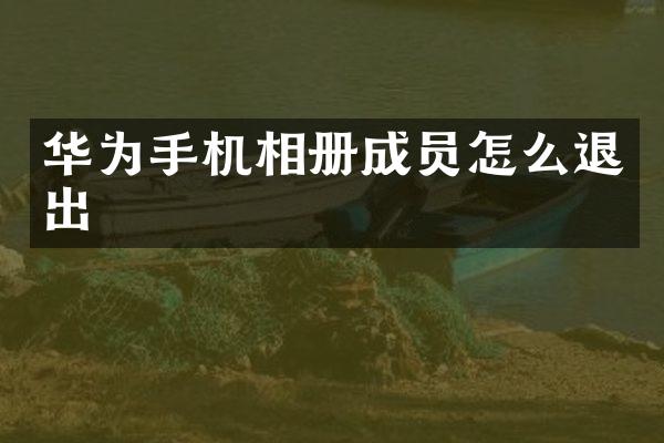 华为手机相册成员怎么退出