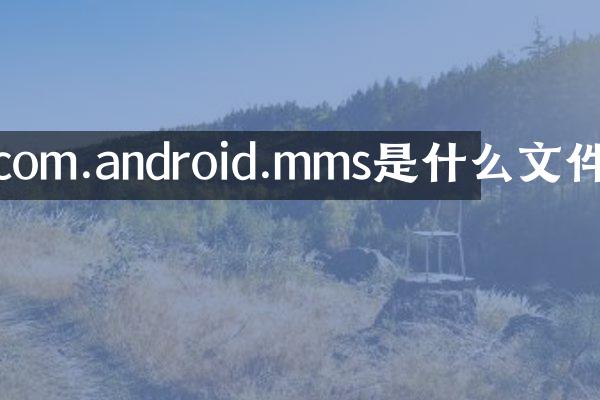 com.android.mms是什么文件
