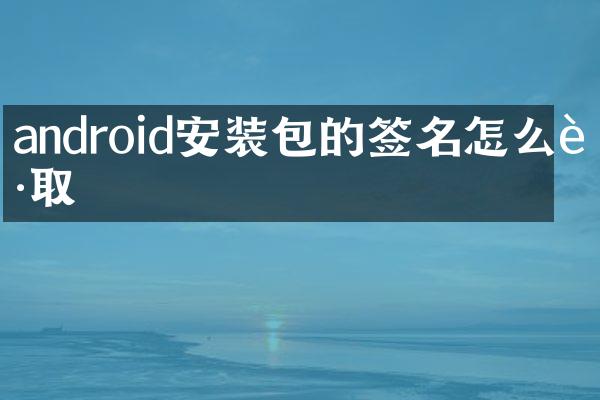 android安装包的签名怎么获取