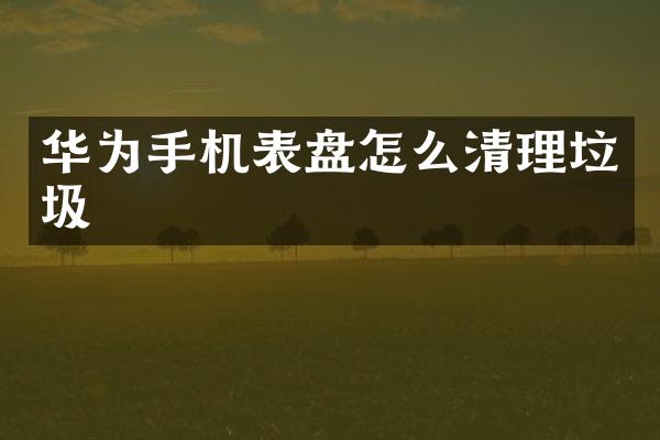 华为手机表盘怎么清理垃圾