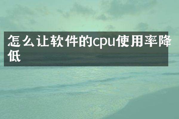 怎么让软件的cpu使用率降低