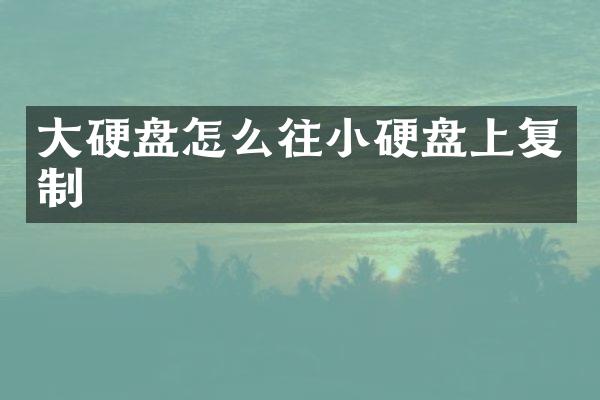 大硬盘怎么往小硬盘上复制