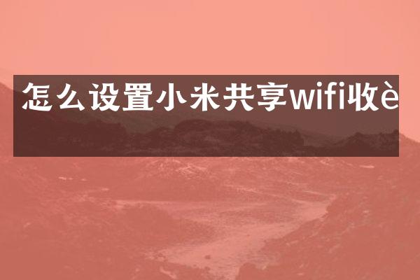 怎么设置小米共享wifi收费