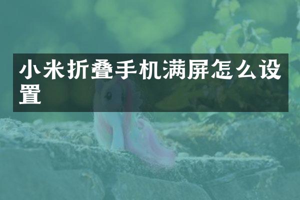 小米折叠手机满屏怎么设置
