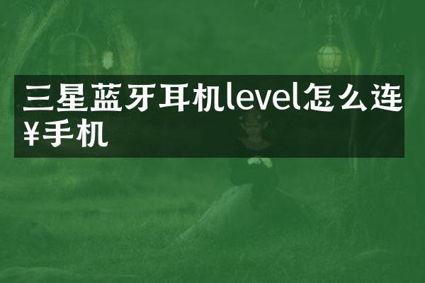 三星蓝牙耳机level怎么连接手机