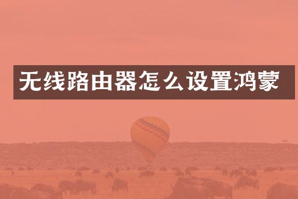 无线路由器怎么设置鸿蒙