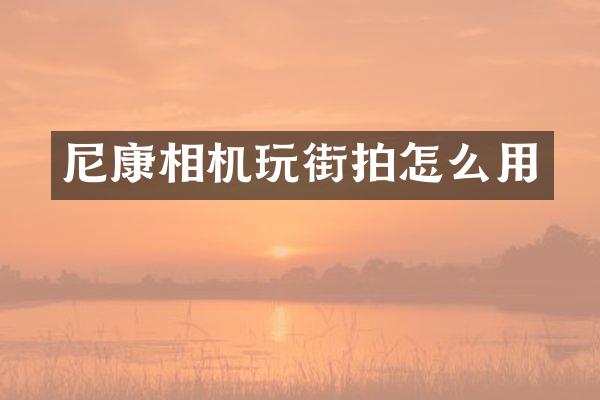 尼康相机玩街拍怎么用