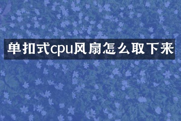 单扣式cpu风扇怎么取下来