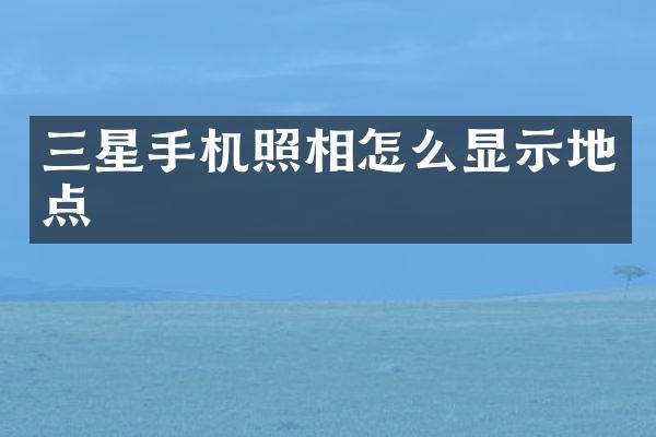 三星手机照相怎么显示地点