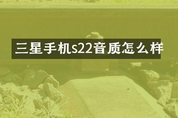 三星手机s22音质怎么样