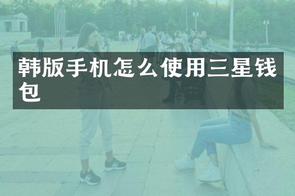韩版手机怎么使用三星钱包