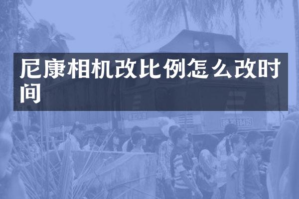 尼康相机改比例怎么改时间