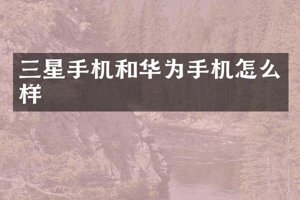 三星手机和华为手机怎么样