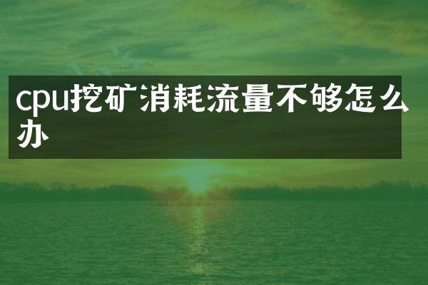 cpu挖矿消耗流量不够怎么办