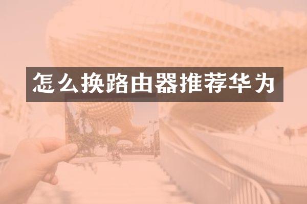 怎么换路由器推荐华为