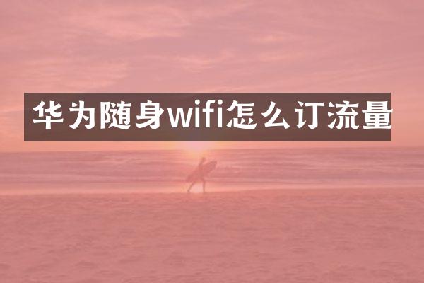 华为随身wifi怎么订流量