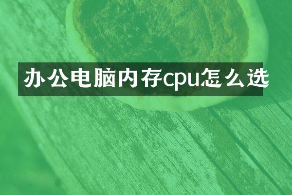 办公电脑内存cpu怎么选