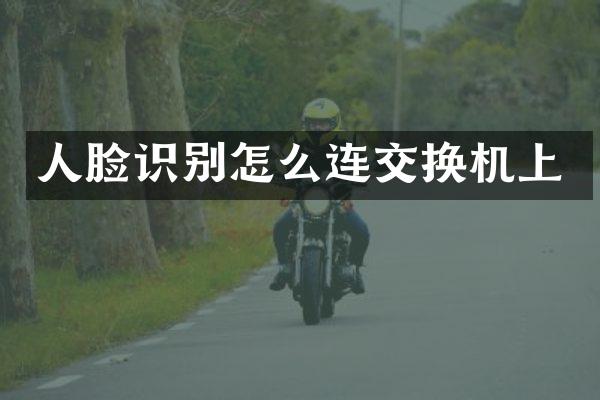 人脸识别怎么连交换机上
