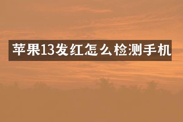 苹果13发红怎么检测手机