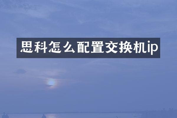思科怎么配置交换机ip