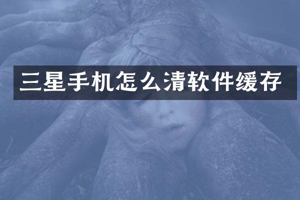 三星手机怎么清软件缓存