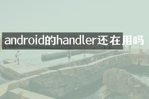 android的handler还在用吗