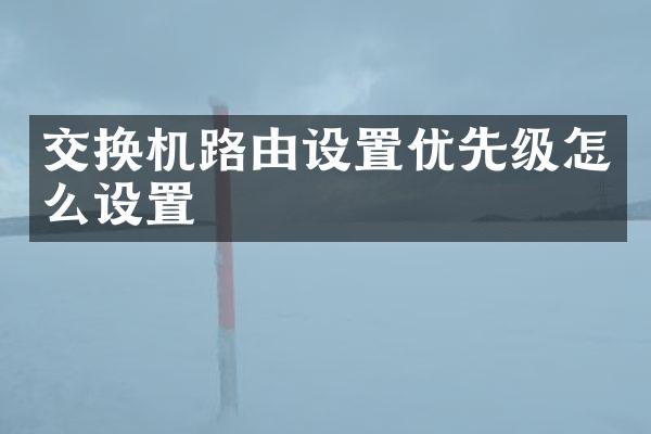 交换机路由设置优先级怎么设置