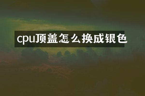 cpu顶盖怎么换成银色