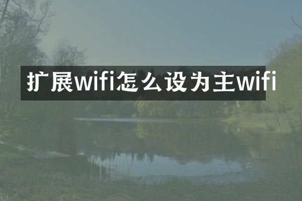 扩展wifi怎么设为主wifi