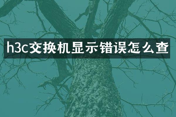 h3c交换机显示错误怎么查