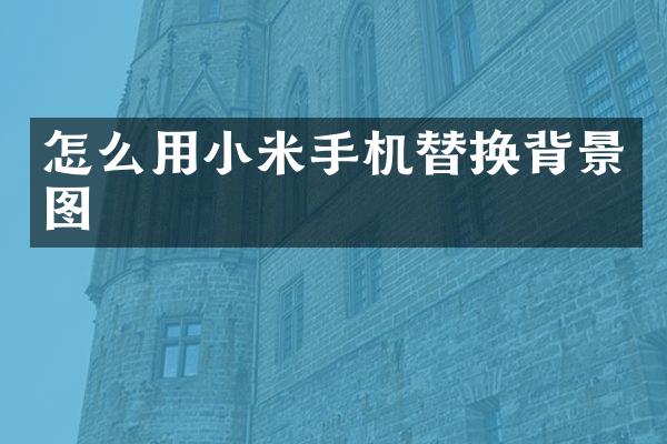 怎么用小米手机替换背景图