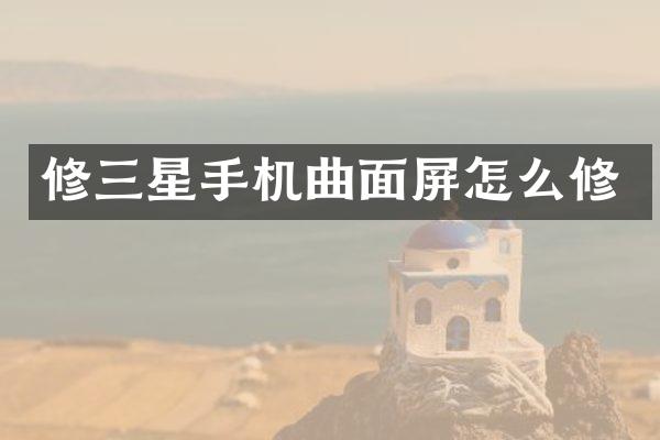 修三星手机曲面屏怎么修