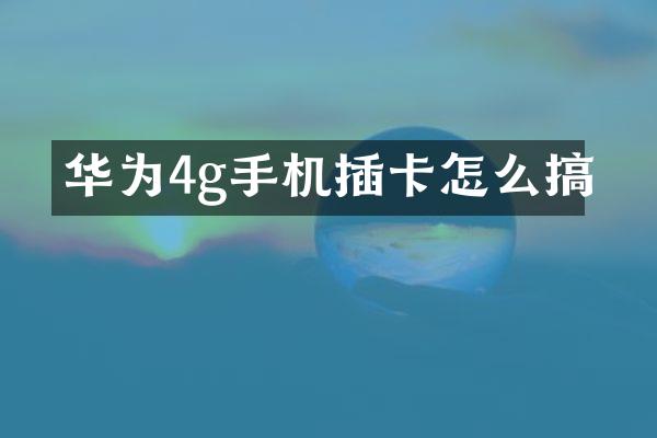 华为4g手机插卡怎么搞