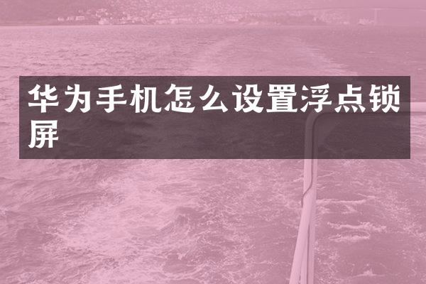 华为手机怎么设置浮点锁屏