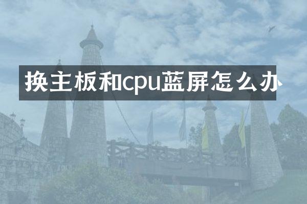 换主板和cpu蓝屏怎么办