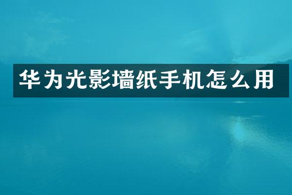 华为光影墙纸手机怎么用