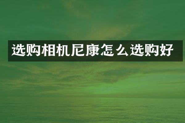 选购相机尼康怎么选购好