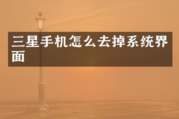 三星手机怎么去掉系统界面