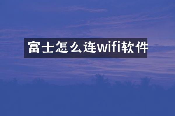 富士怎么连wifi软件