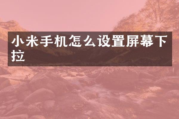 小米手机怎么设置屏幕下拉