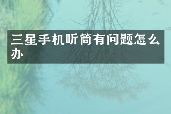 三星手机听筒有问题怎么办