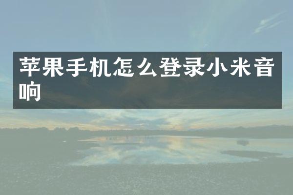 苹果手机怎么登录小米音响