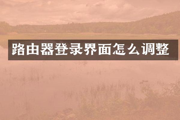 路由器登录界面怎么调整