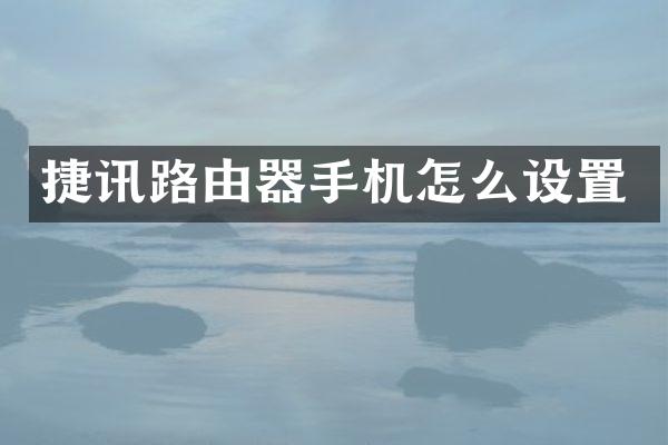 捷讯路由器手机怎么设置