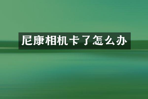 尼康相机卡了怎么办