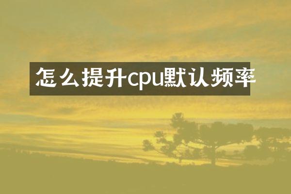 怎么提升cpu默认频率