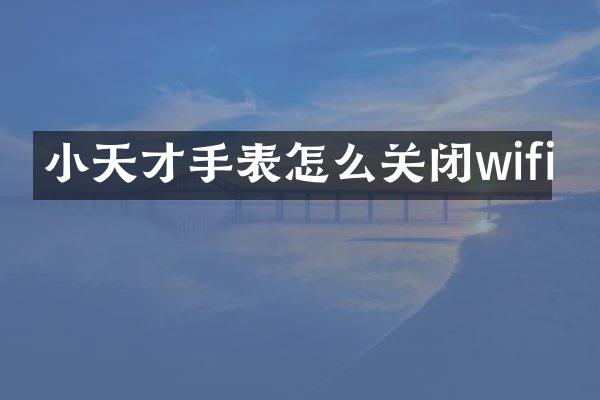 小天才手表怎么关闭wifi